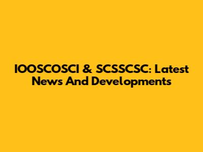 IOOSCOSCI & SCSSCSC: Latest News And Developments