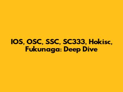 IOS, OSC, SSC, SC333, Hokisc, Fukunaga: Deep Dive