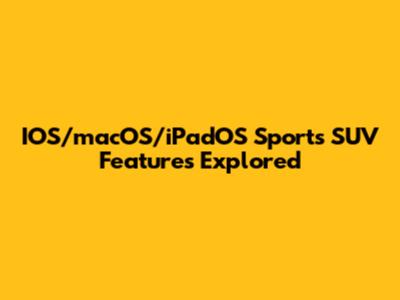 IOS/macOS/iPadOS Sports SUV Features Explored