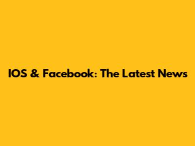 IOS & Facebook: The Latest News