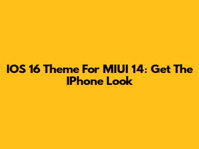 IOS 16 Theme For MIUI 14: Get The IPhone Look