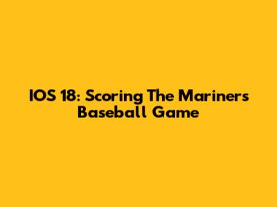 IOS 18: Scoring The Mariners' Baseball Game