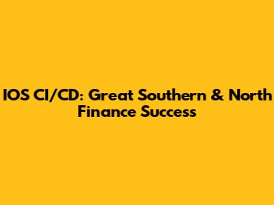 IOS CI/CD: Great Southern & North Finance Success