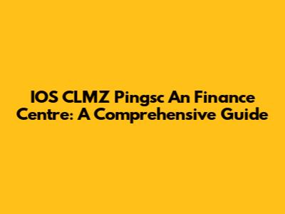 IOS CLMZ Pingsc An Finance Centre: A Comprehensive Guide