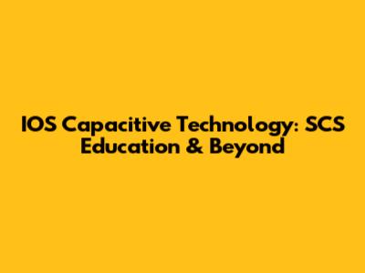 IOS Capacitive Technology: SCS Education & Beyond