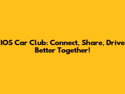 IOS Car Club: Connect, Share, Drive Better Together!