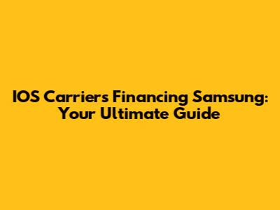 IOS Carriers Financing Samsung: Your Ultimate Guide