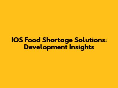 IOS Food Shortage Solutions: Development Insights
