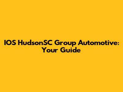IOS HudsonSC Group Automotive: Your Guide