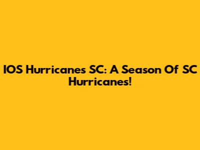 IOS Hurricanes SC: A Season Of SC Hurricanes!