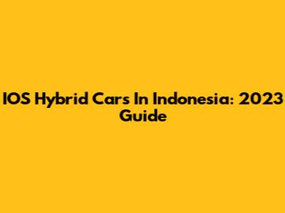 IOS Hybrid Cars In Indonesia: 2023 Guide
