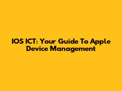 IOS ICT: Your Guide To Apple Device Management