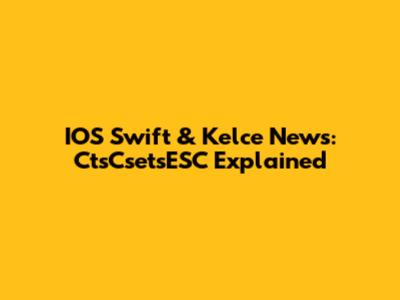 IOS Swift & Kelce News: CtsCsetsESC Explained