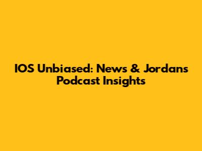 IOS Unbiased: News & Jordan's Podcast Insights
