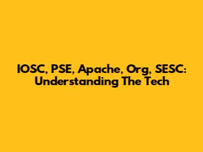 IOSC, PSE, Apache, Org, SESC: Understanding The Tech