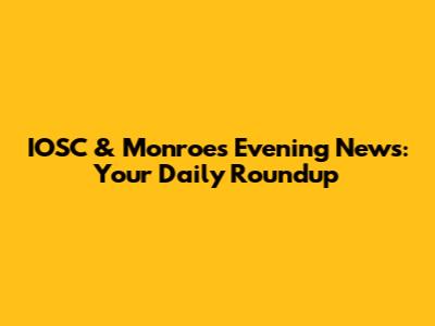 IOSC & Monroes Evening News: Your Daily Roundup