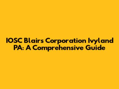 IOSC Blair's Corporation Ivyland PA: A Comprehensive Guide