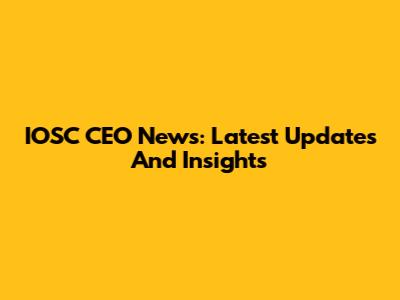 IOSC CEO News: Latest Updates And Insights
