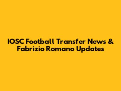 IOSC Football Transfer News & Fabrizio Romano Updates