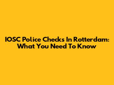 IOSC Police Checks In Rotterdam: What You Need To Know