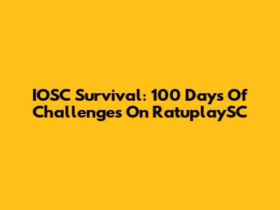 IOSC Survival: 100 Days Of Challenges On RatuplaySC