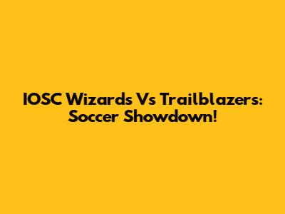 IOSC Wizards Vs Trailblazers: Soccer Showdown!