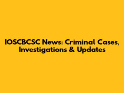 IOSCBCSC News: Criminal Cases, Investigations & Updates