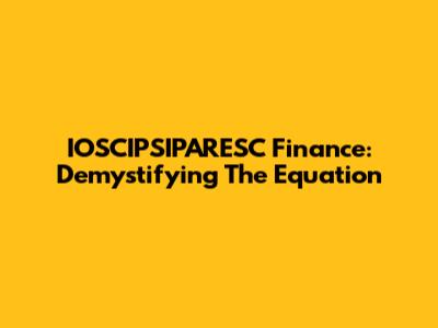 IOSCIPSIPARESC Finance: Demystifying The Equation