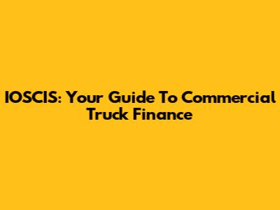 IOSCIS: Your Guide To Commercial Truck Finance