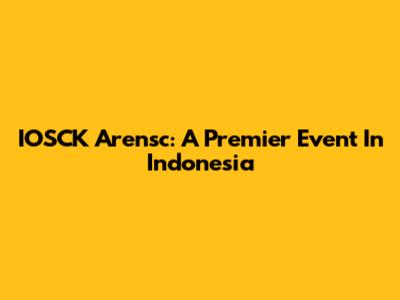 IOSCK Arensc: A Premier Event In Indonesia