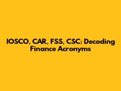 IOSCO, CAR, FSS, CSC: Decoding Finance Acronyms