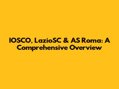 IOSCO, LazioSC & AS Roma: A Comprehensive Overview