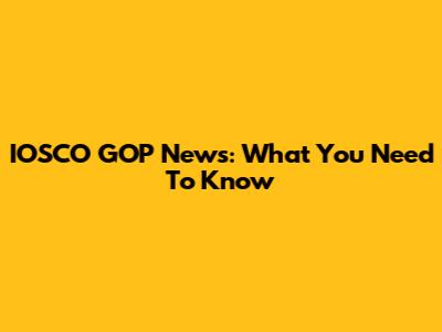 IOSCO GOP News: What You Need To Know
