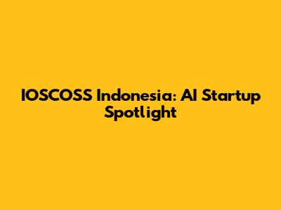 IOSCOSS Indonesia: AI Startup Spotlight