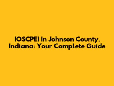 IOSCPEI In Johnson County, Indiana: Your Complete Guide