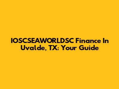 IOSCSEAWORLDSC Finance In Uvalde, TX: Your Guide