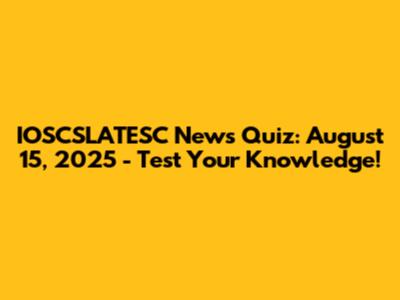 IOSCSLATESC News Quiz: August 15, 2025 - Test Your Knowledge!