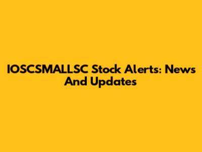 IOSCSMALLSC Stock Alerts: News And Updates