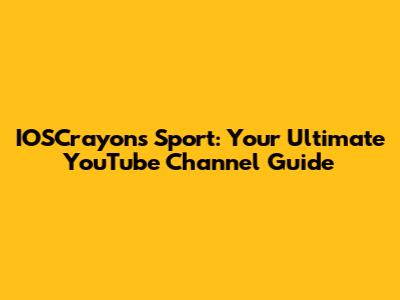 IOSCrayons Sport: Your Ultimate YouTube Channel Guide