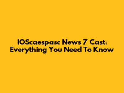 IOScaespasc News 7 Cast: Everything You Need To Know