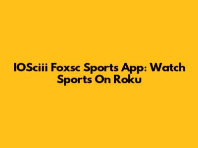 IOSciii Foxsc Sports App: Watch Sports On Roku