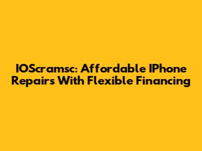IOScramsc: Affordable IPhone Repairs With Flexible Financing