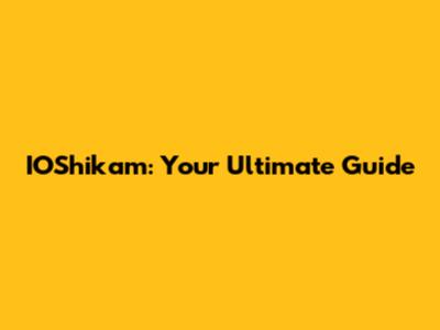 IOShikam: Your Ultimate Guide