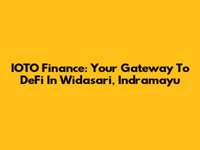 IOTO Finance: Your Gateway To DeFi In Widasari, Indramayu