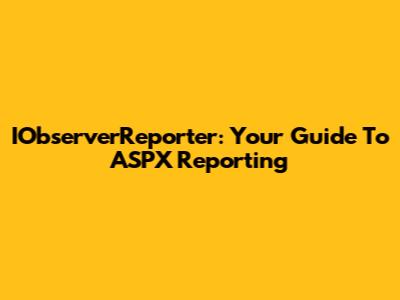 IObserverReporter: Your Guide To ASPX Reporting