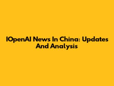 IOpenAI News In China: Updates And Analysis