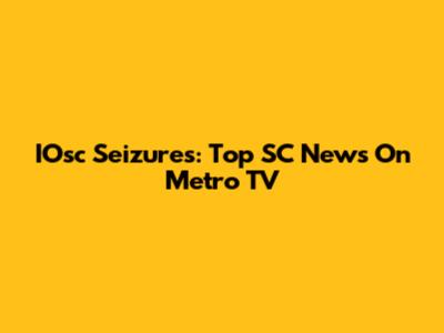 IOsc Seizures: Top SC News On Metro TV