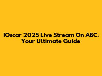 IOscar 2025 Live Stream On ABC: Your Ultimate Guide