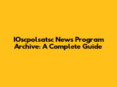 IOscpolsatsc News Program Archive: A Complete Guide