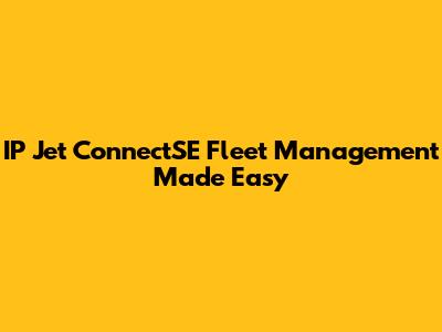 IP Jet ConnectSE Fleet Management Made Easy